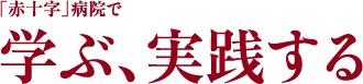 「赤十字」病院で学ぶ、実践する